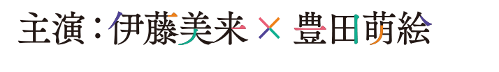 主演：豊田萌絵✕伊藤美来